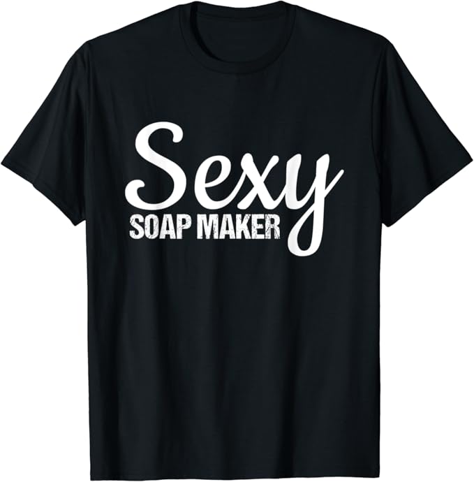 Soap Making Supplies Sexy Soap Maker TShirt Clothing